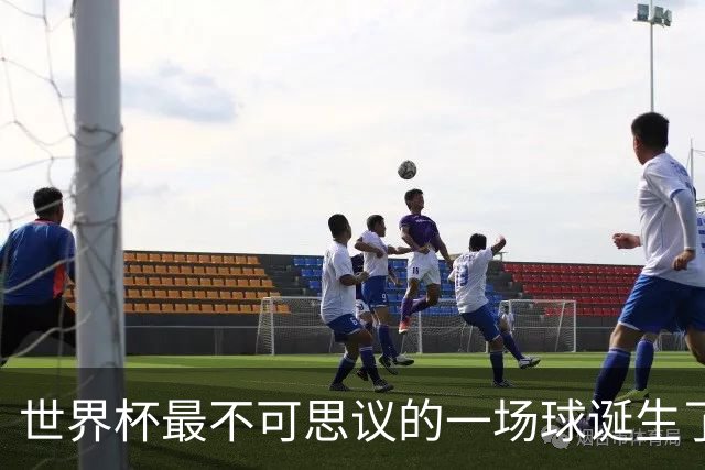 世界杯最不可思议的一场球诞生了