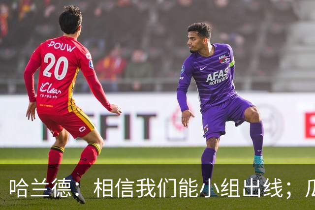 哈兰德：相信我们能小组出线；瓜帅最厉害的是能让每个人变得更强
