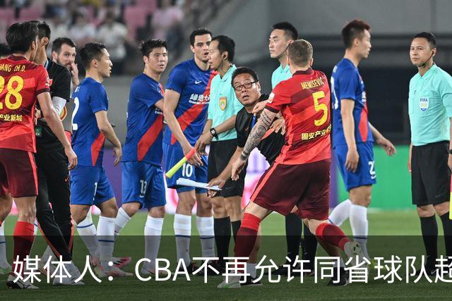 媒体人：CBA不再允许同省球队超过三支 但拥有单列市的省份除外