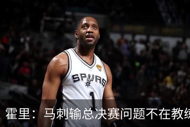 霍里：马刺输总决赛问题不在教练 击败雷霆球员像耗尽了所有能量